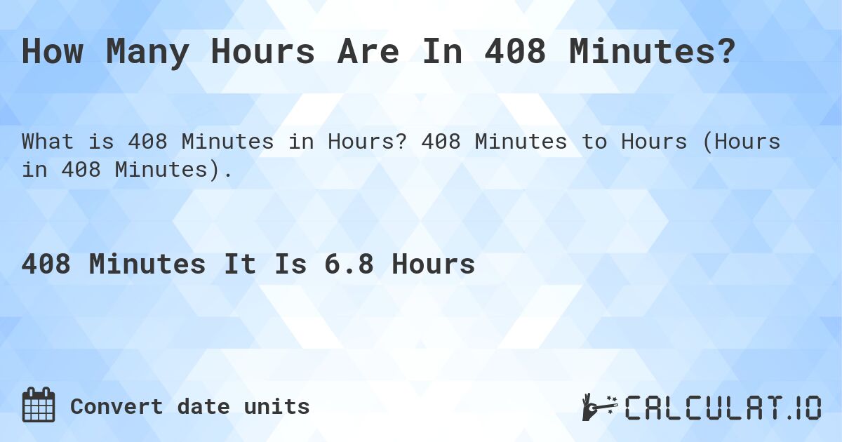 How Many Hours Are In 408 Minutes?. 408 Minutes to Hours (Hours in 408 Minutes).