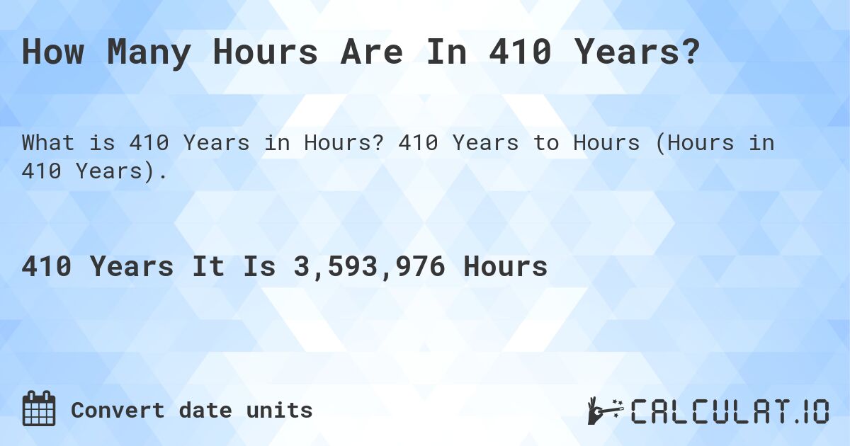 How Many Hours Are In 410 Years?. 410 Years to Hours (Hours in 410 Years).