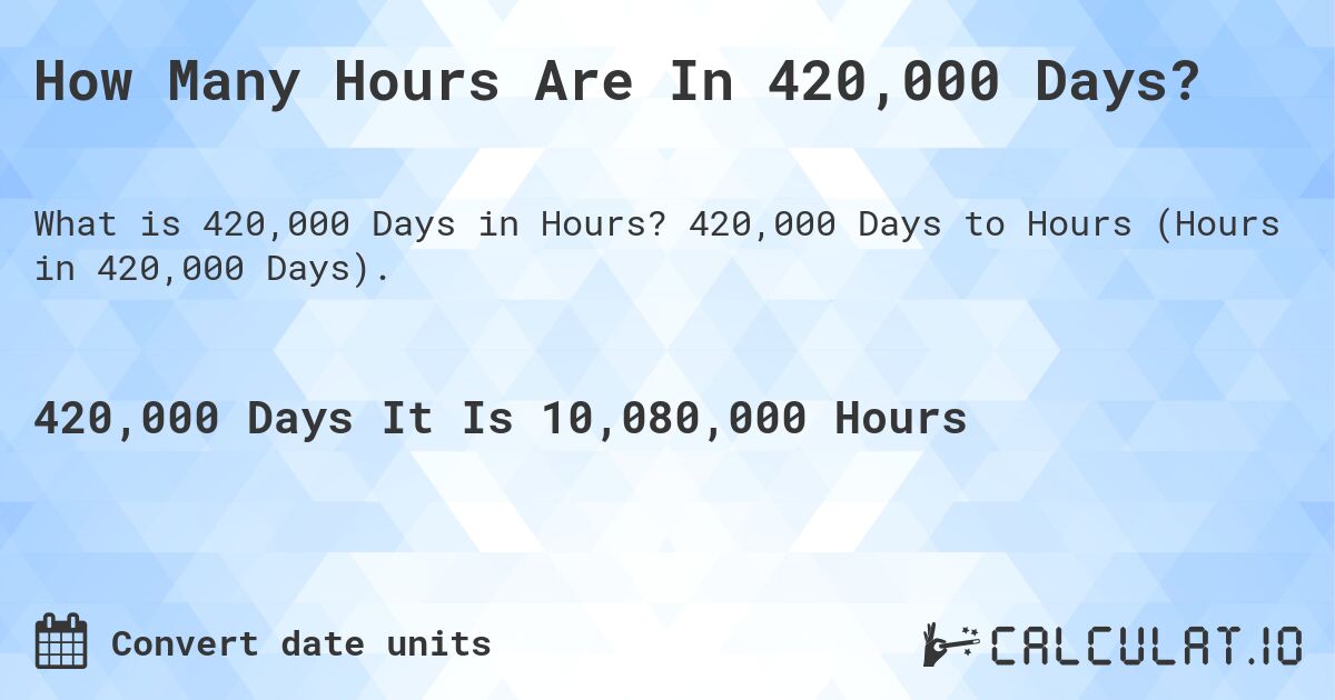 How Many Hours Are In 420,000 Days?. 420,000 Days to Hours (Hours in 420,000 Days).