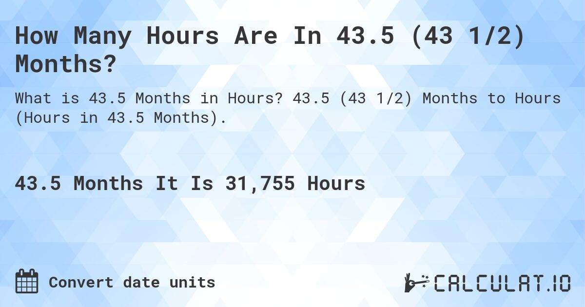 How Many Hours Are In 43.5 (43 1/2) Months?. 43.5 (43 1/2) Months to Hours (Hours in 43.5 Months).