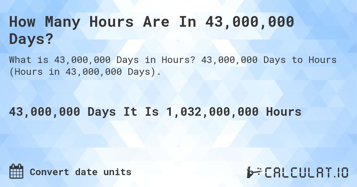 How Many Hours Are In 43,000,000 Days?. 43,000,000 Days to Hours (Hours in 43,000,000 Days).