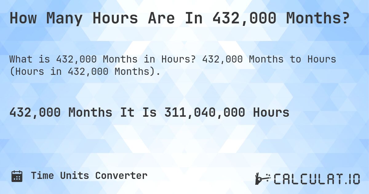 How Many Hours Are In 432,000 Months?. 432,000 Months to Hours (Hours in 432,000 Months).