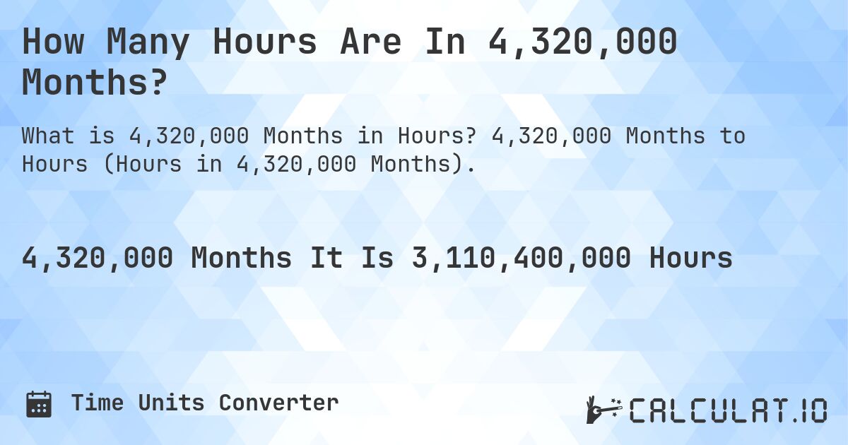 How Many Hours Are In 4,320,000 Months?. 4,320,000 Months to Hours (Hours in 4,320,000 Months).