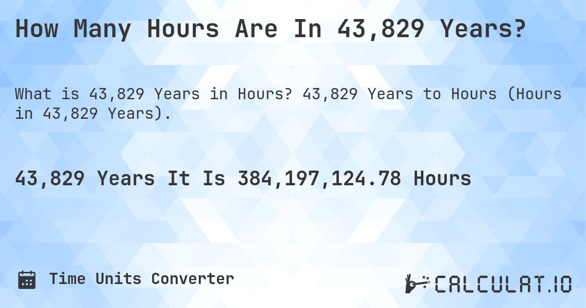 How Many Hours Are In 43,829 Years?. 43,829 Years to Hours (Hours in 43,829 Years).