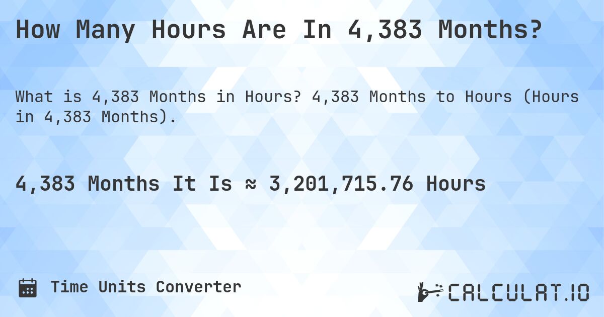 How Many Hours Are In 4,383 Months?. 4,383 Months to Hours (Hours in 4,383 Months).
