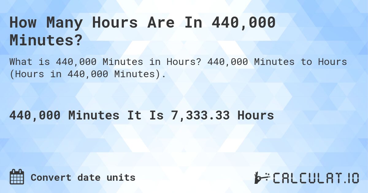 How Many Hours Are In 440,000 Minutes?. 440,000 Minutes to Hours (Hours in 440,000 Minutes).