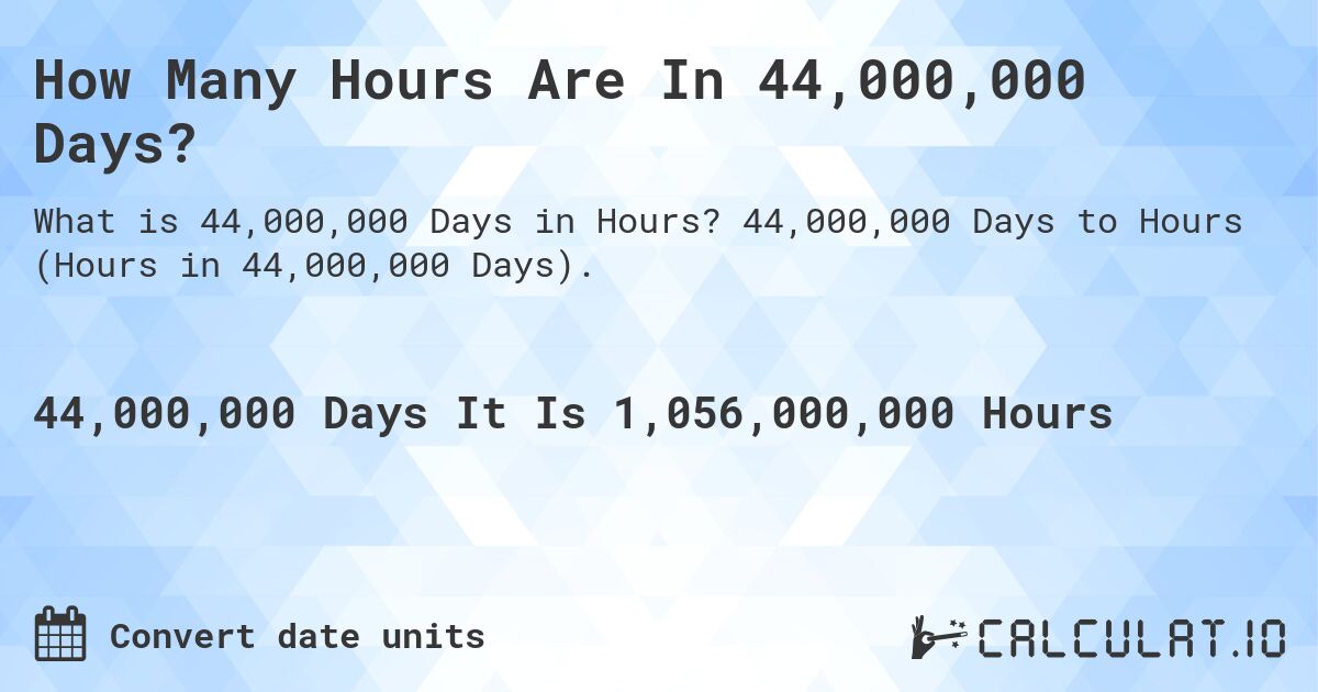 How Many Hours Are In 44,000,000 Days?. 44,000,000 Days to Hours (Hours in 44,000,000 Days).