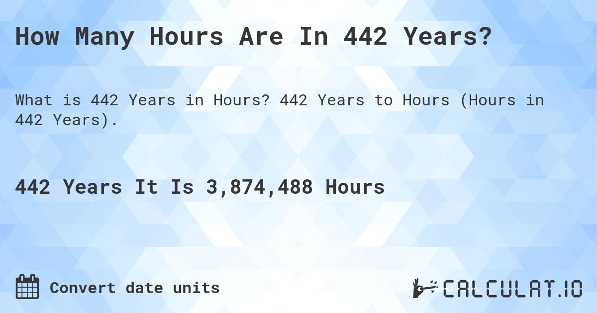 How Many Hours Are In 442 Years?. 442 Years to Hours (Hours in 442 Years).