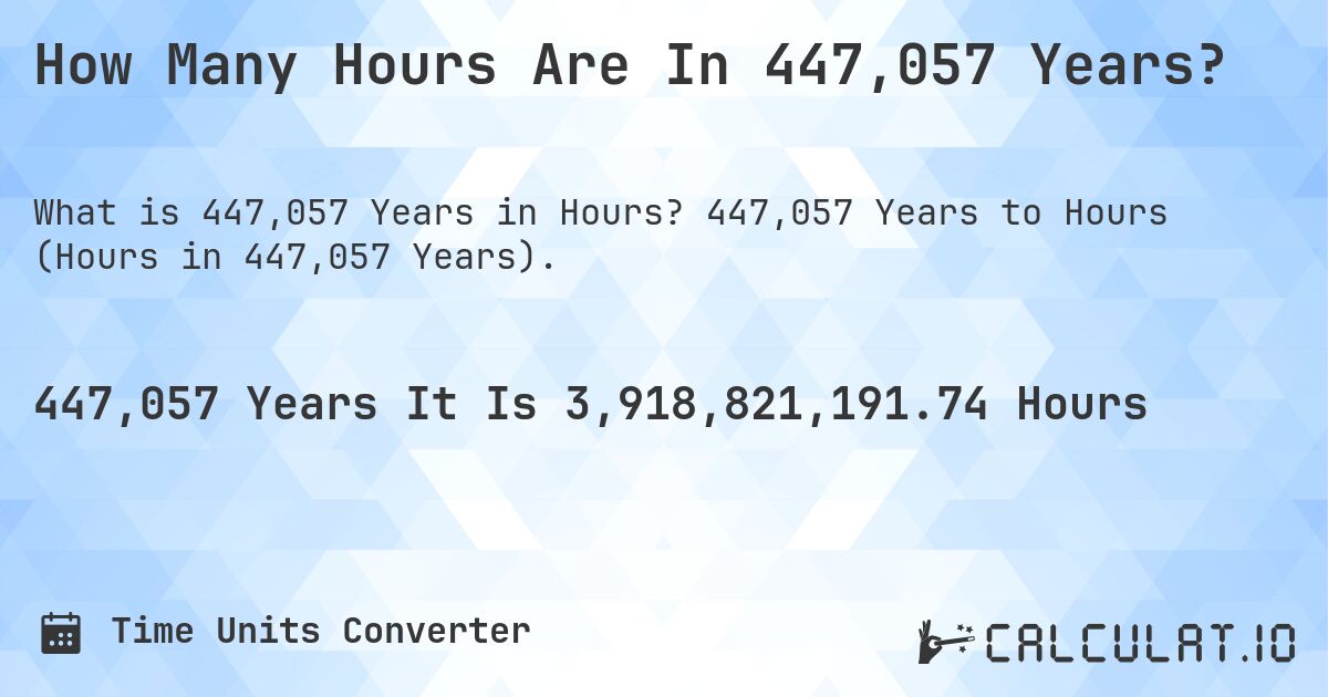 How Many Hours Are In 447,057 Years?. 447,057 Years to Hours (Hours in 447,057 Years).