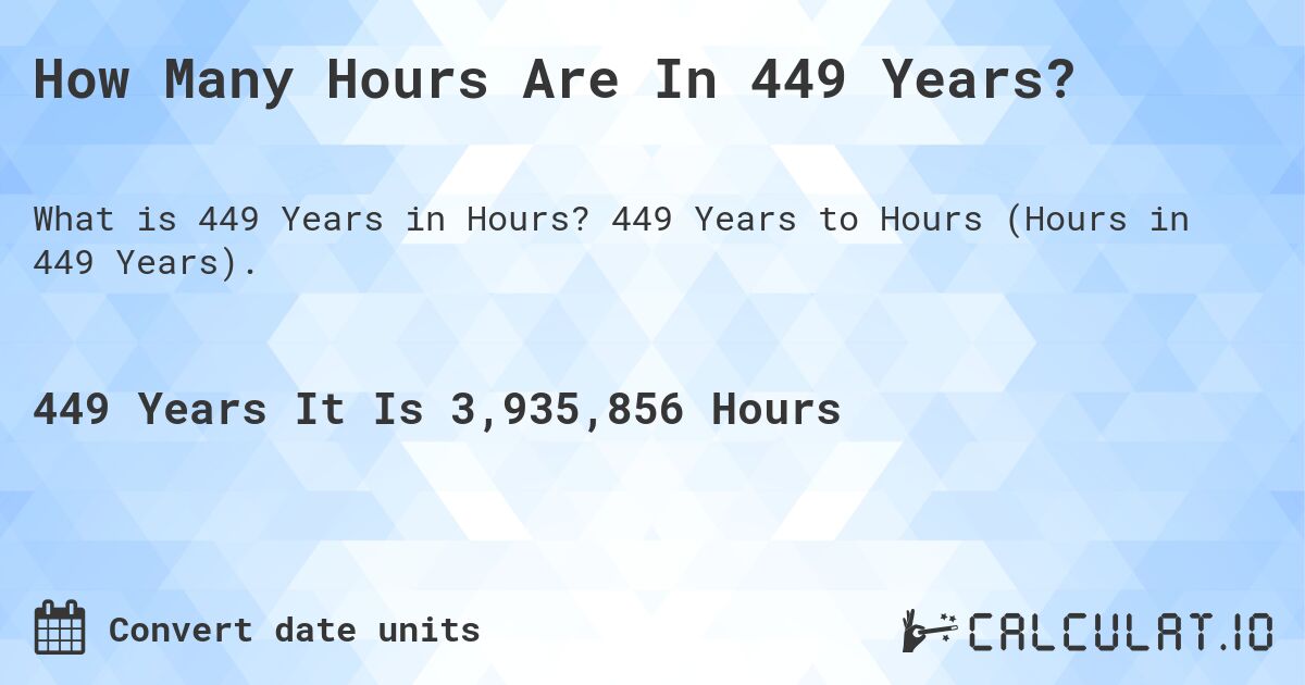 How Many Hours Are In 449 Years?. 449 Years to Hours (Hours in 449 Years).