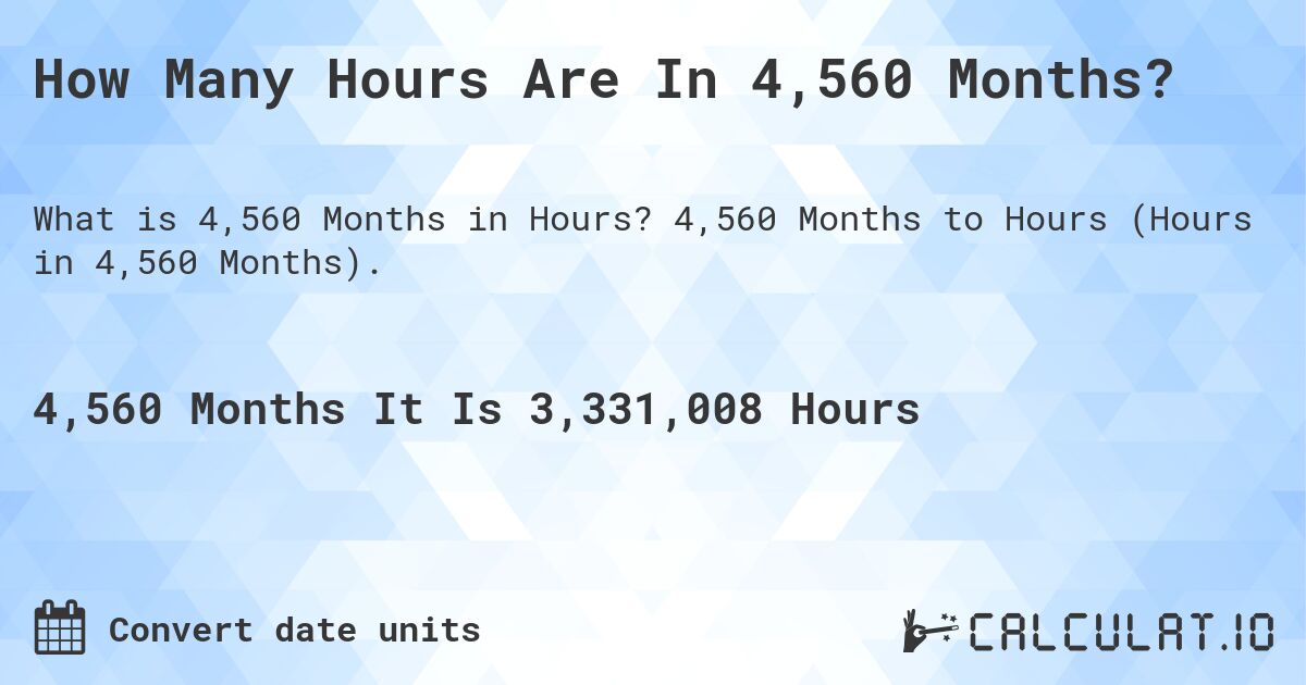 How Many Hours Are In 4,560 Months?. 4,560 Months to Hours (Hours in 4,560 Months).