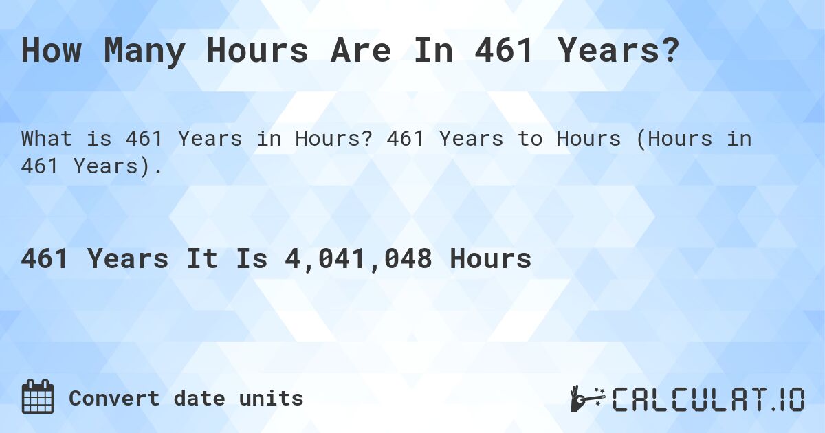How Many Hours Are In 461 Years?. 461 Years to Hours (Hours in 461 Years).
