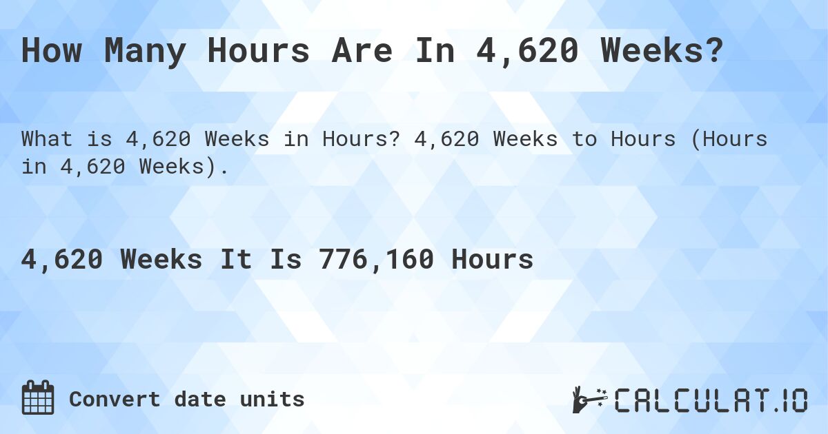 How Many Hours Are In 4,620 Weeks?. 4,620 Weeks to Hours (Hours in 4,620 Weeks).
