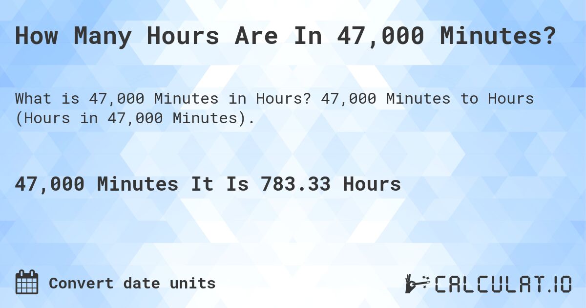 How Many Hours Are In 47,000 Minutes?. 47,000 Minutes to Hours (Hours in 47,000 Minutes).