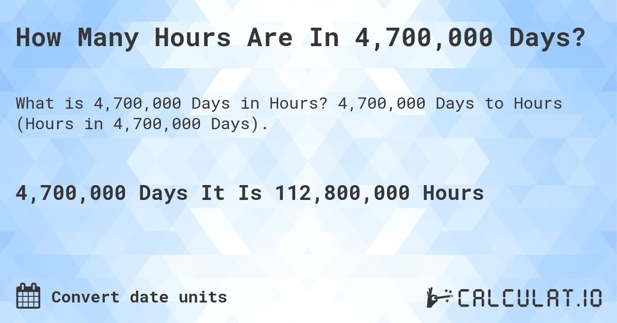 How Many Hours Are In 4,700,000 Days?. 4,700,000 Days to Hours (Hours in 4,700,000 Days).