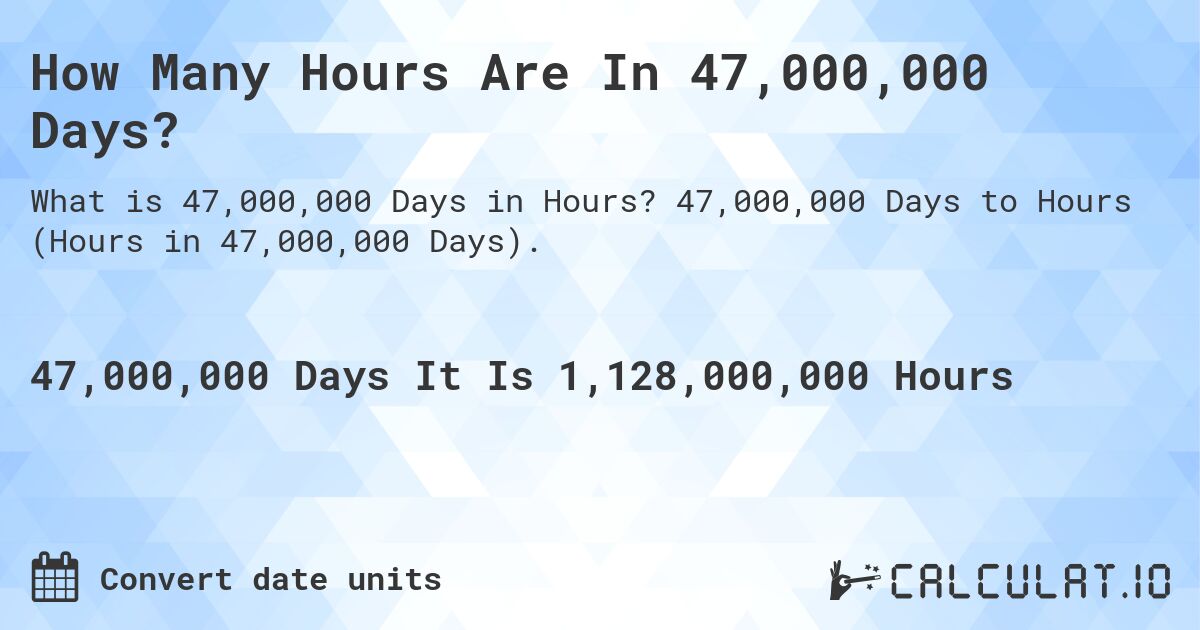How Many Hours Are In 47,000,000 Days?. 47,000,000 Days to Hours (Hours in 47,000,000 Days).