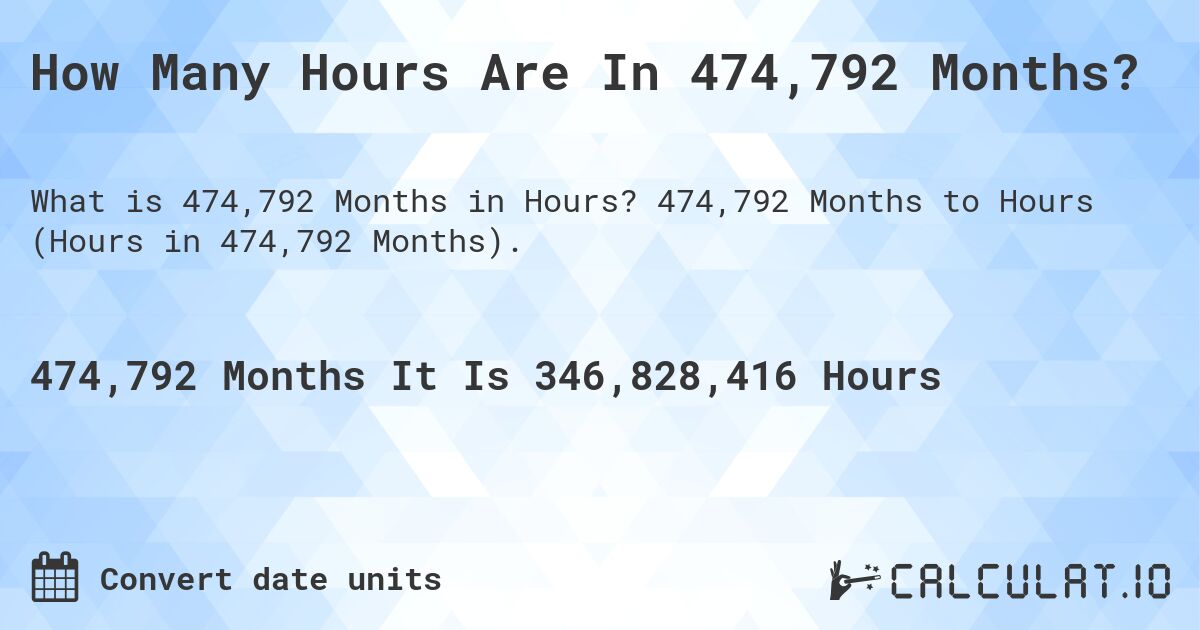 How Many Hours Are In 474,792 Months?. 474,792 Months to Hours (Hours in 474,792 Months).