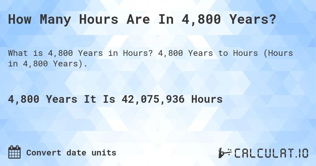 How Many Hours Are In 4,800 Years?. 4,800 Years to Hours (Hours in 4,800 Years).