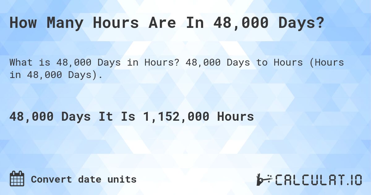 How Many Hours Are In 48,000 Days?. 48,000 Days to Hours (Hours in 48,000 Days).