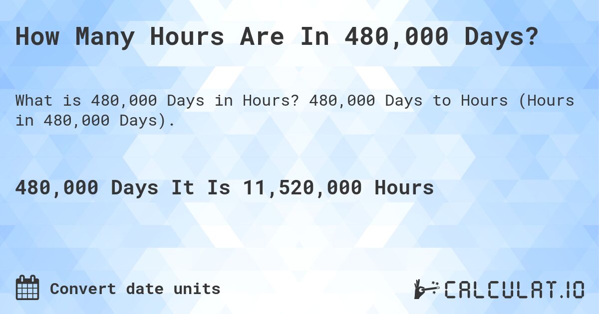 How Many Hours Are In 480,000 Days?. 480,000 Days to Hours (Hours in 480,000 Days).