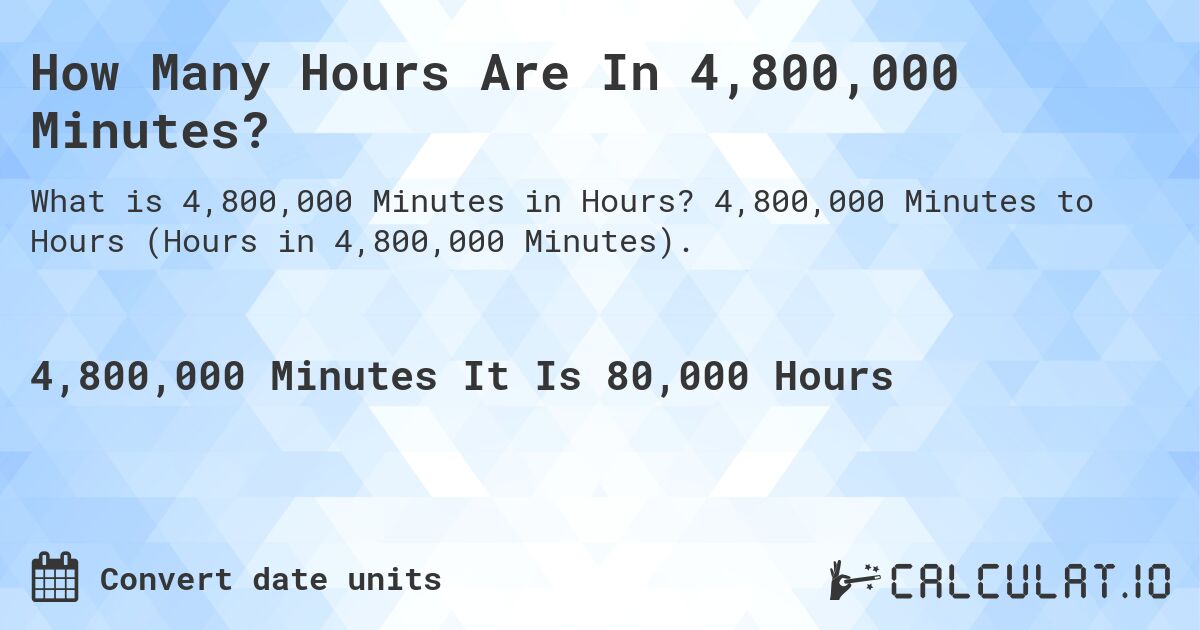 How Many Hours Are In 4,800,000 Minutes?. 4,800,000 Minutes to Hours (Hours in 4,800,000 Minutes).