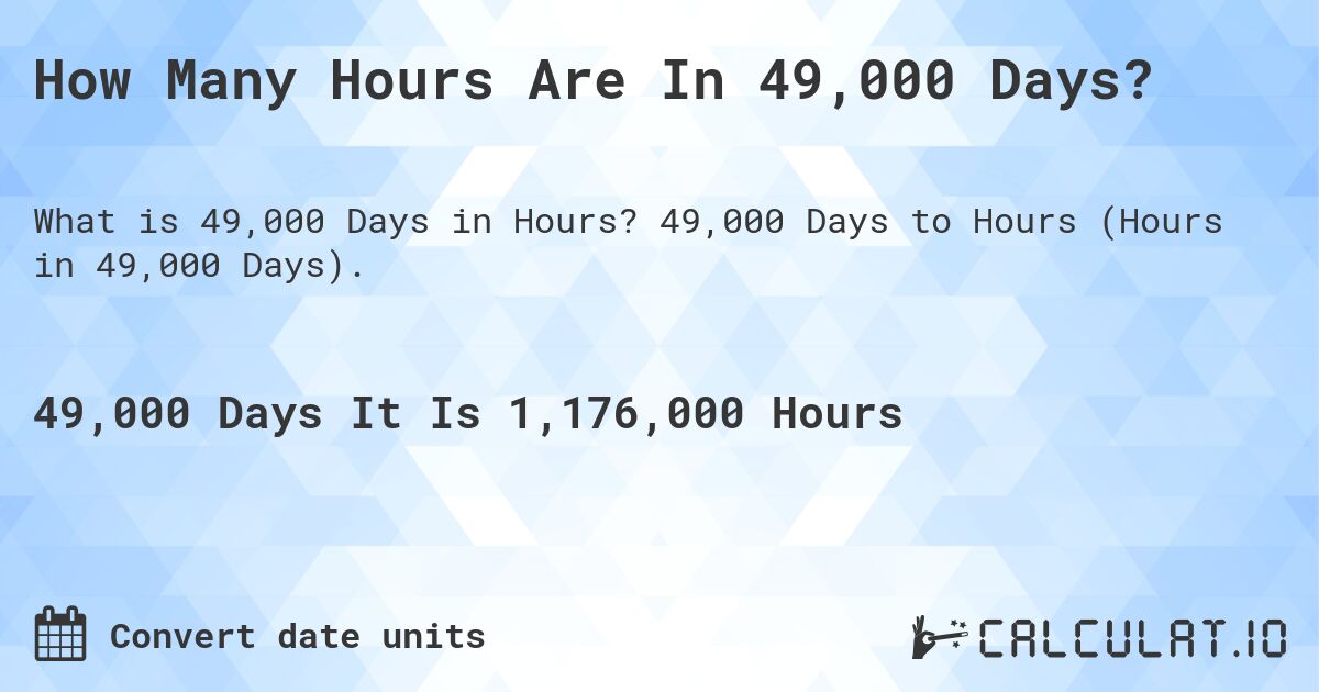 How Many Hours Are In 49,000 Days?. 49,000 Days to Hours (Hours in 49,000 Days).