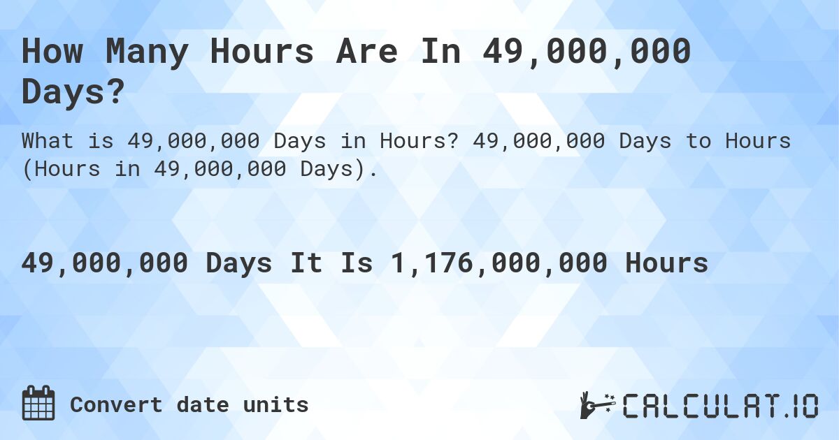 How Many Hours Are In 49,000,000 Days?. 49,000,000 Days to Hours (Hours in 49,000,000 Days).