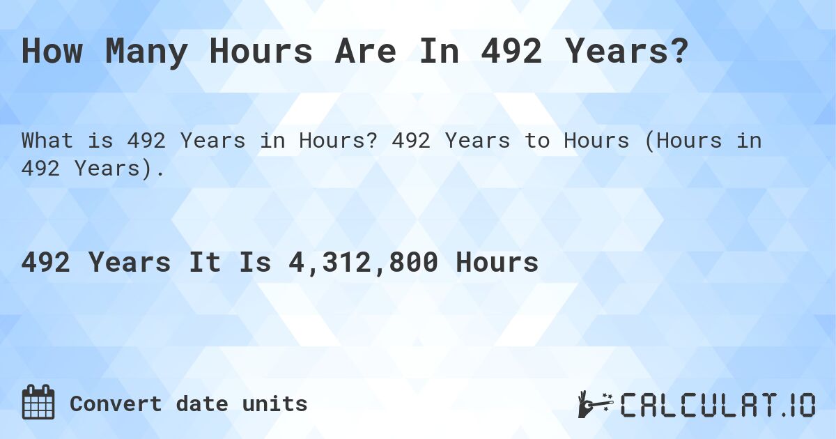 How Many Hours Are In 492 Years?. 492 Years to Hours (Hours in 492 Years).