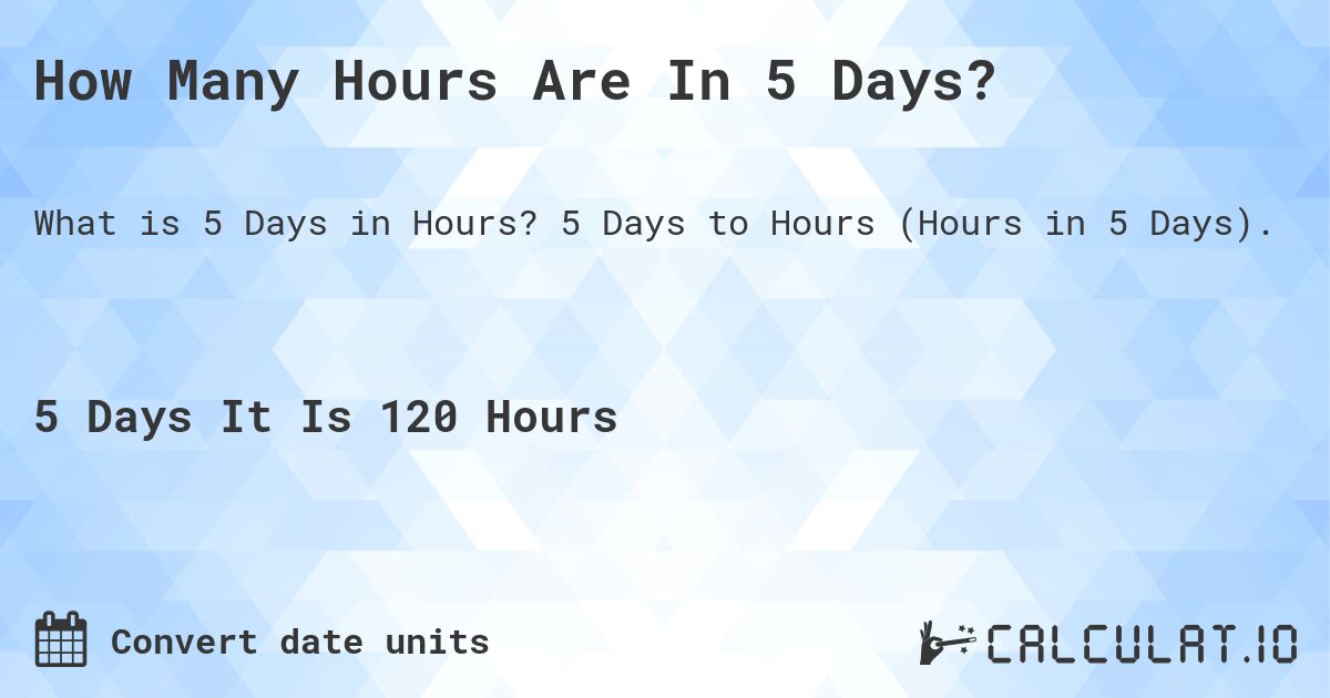How Many Hours Are In 5 Days?. 5 Days to Hours (Hours in 5 Days).