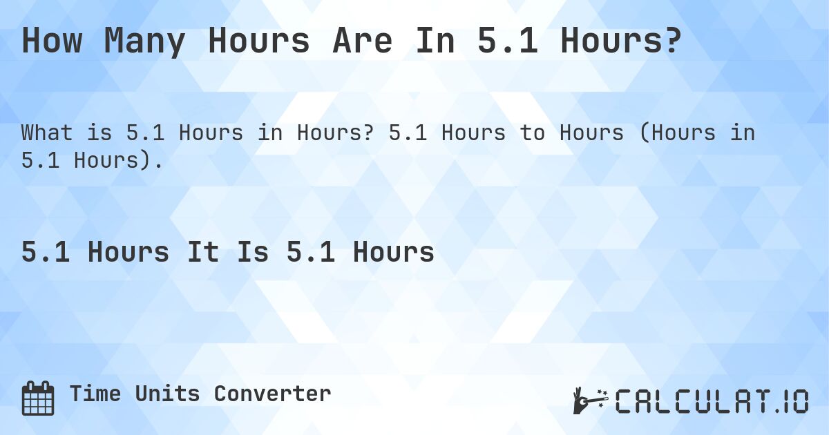 How Many Hours Are In 5.1 Hours?. 5.1 Hours to Hours (Hours in 5.1 Hours).