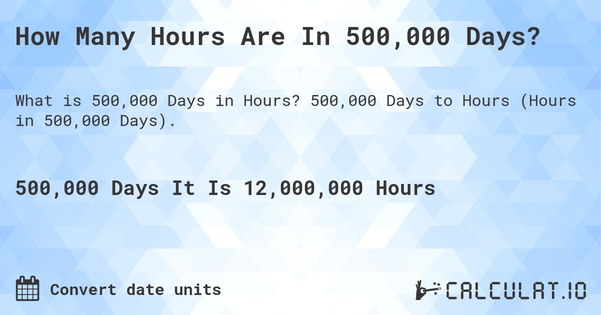 How Many Hours Are In 500,000 Days?. 500,000 Days to Hours (Hours in 500,000 Days).