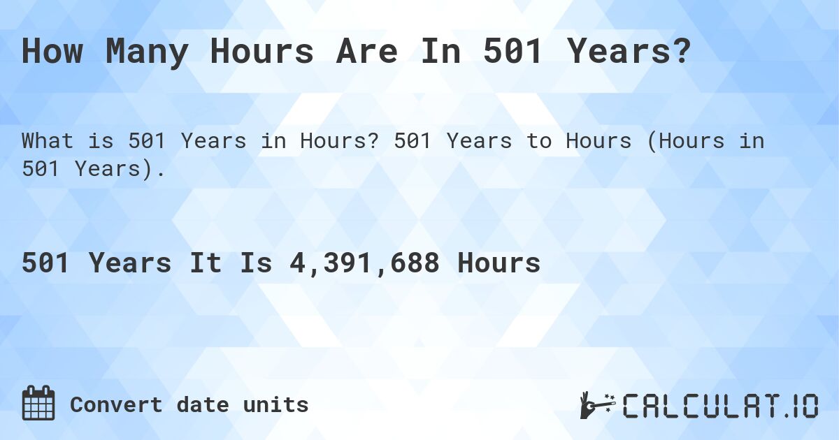 How Many Hours Are In 501 Years?. 501 Years to Hours (Hours in 501 Years).