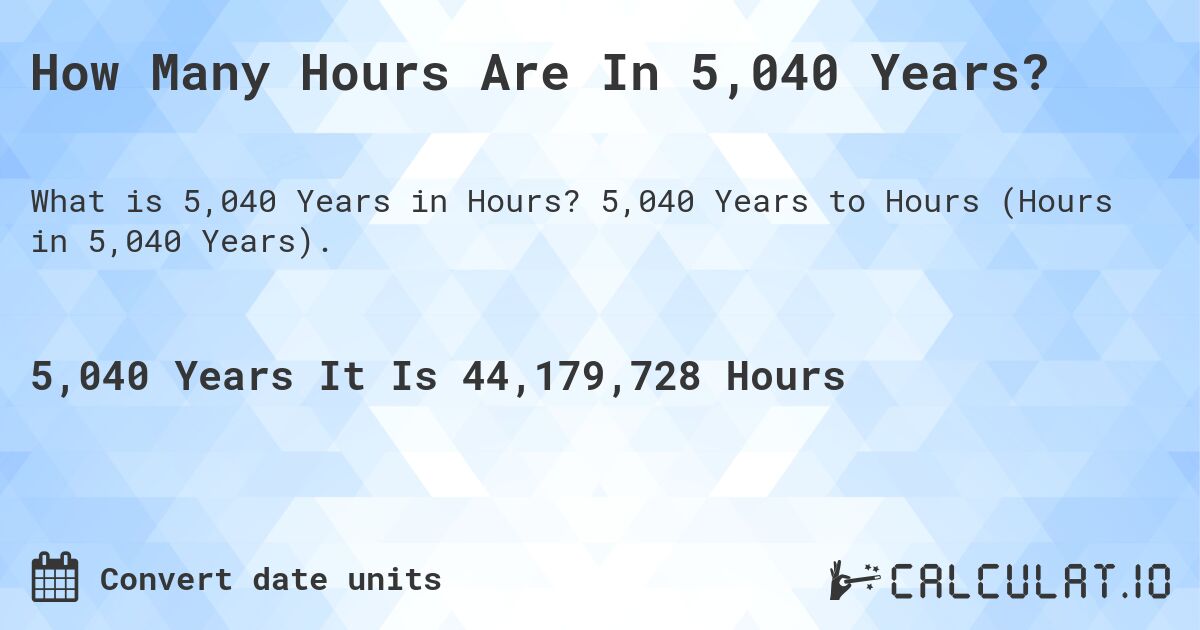How Many Hours Are In 5,040 Years?. 5,040 Years to Hours (Hours in 5,040 Years).