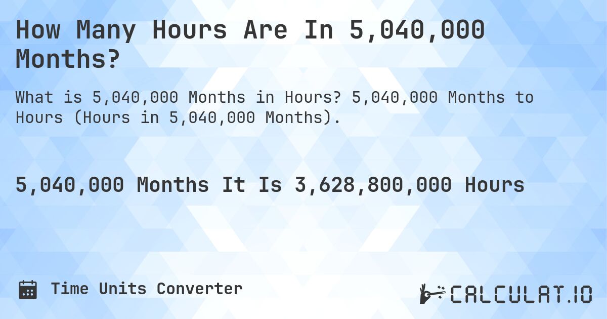 How Many Hours Are In 5,040,000 Months?. 5,040,000 Months to Hours (Hours in 5,040,000 Months).