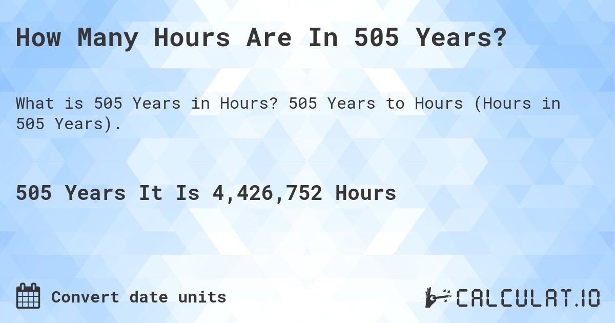 How Many Hours Are In 505 Years?. 505 Years to Hours (Hours in 505 Years).