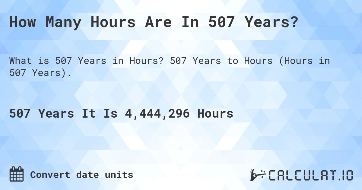 How Many Hours Are In 507 Years?. 507 Years to Hours (Hours in 507 Years).