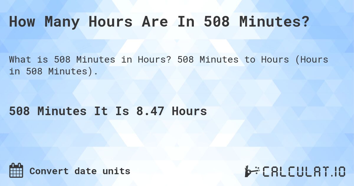 How Many Hours Are In 508 Minutes?. 508 Minutes to Hours (Hours in 508 Minutes).