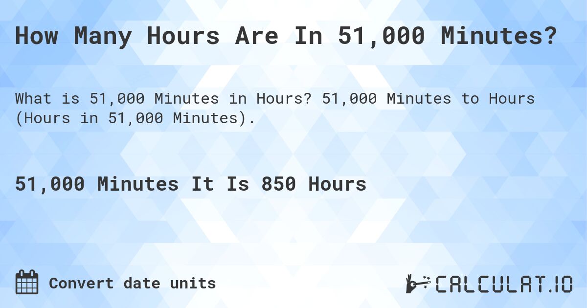 How Many Hours Are In 51,000 Minutes?. 51,000 Minutes to Hours (Hours in 51,000 Minutes).