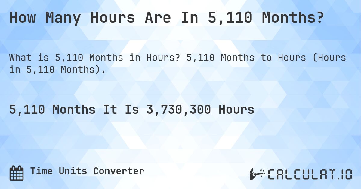 How Many Hours Are In 5,110 Months?. 5,110 Months to Hours (Hours in 5,110 Months).