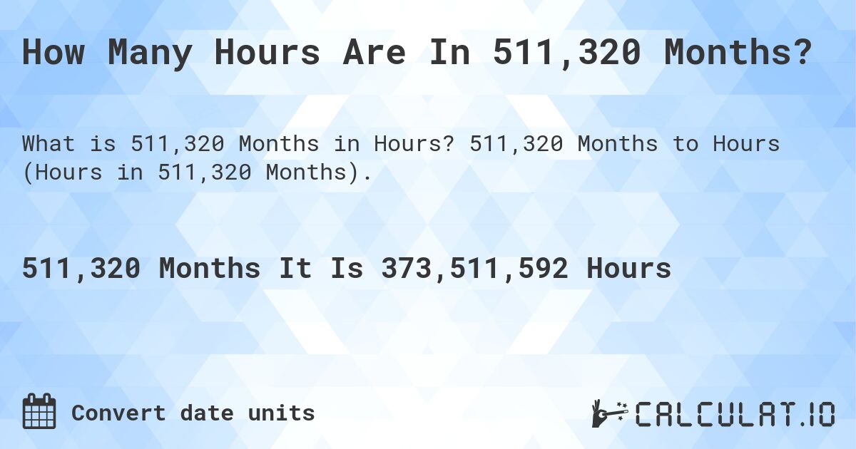 How Many Hours Are In 511,320 Months?. 511,320 Months to Hours (Hours in 511,320 Months).