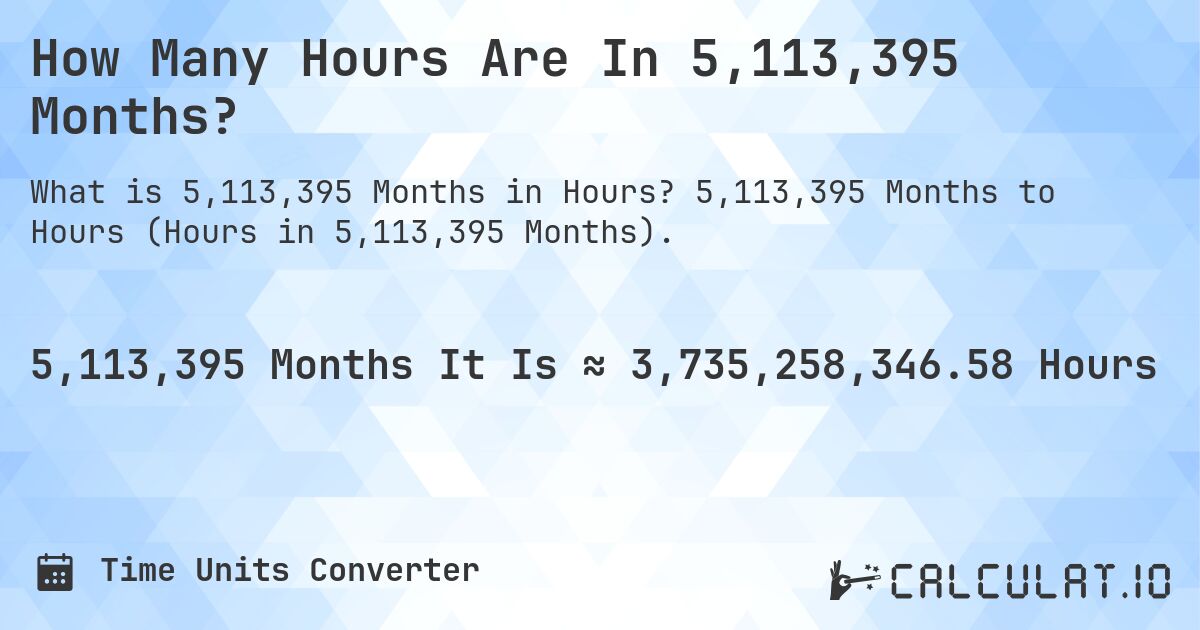 How Many Hours Are In 5,113,395 Months?. 5,113,395 Months to Hours (Hours in 5,113,395 Months).
