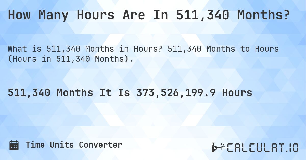 How Many Hours Are In 511,340 Months?. 511,340 Months to Hours (Hours in 511,340 Months).