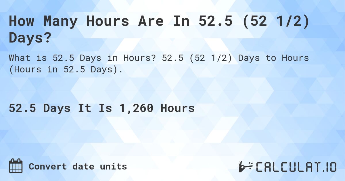 How Many Hours Are In 52.5 (52 1/2) Days?. 52.5 (52 1/2) Days to Hours (Hours in 52.5 Days).