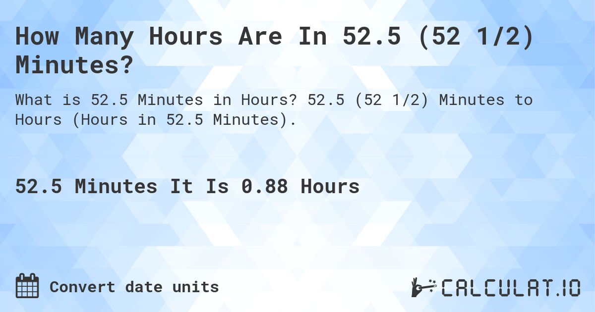 How Many Hours Are In 52.5 (52 1/2) Minutes?. 52.5 (52 1/2) Minutes to Hours (Hours in 52.5 Minutes).