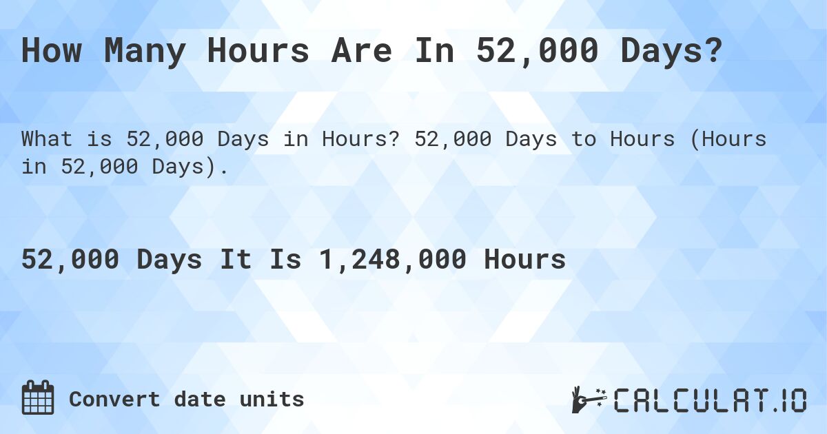 How Many Hours Are In 52,000 Days?. 52,000 Days to Hours (Hours in 52,000 Days).
