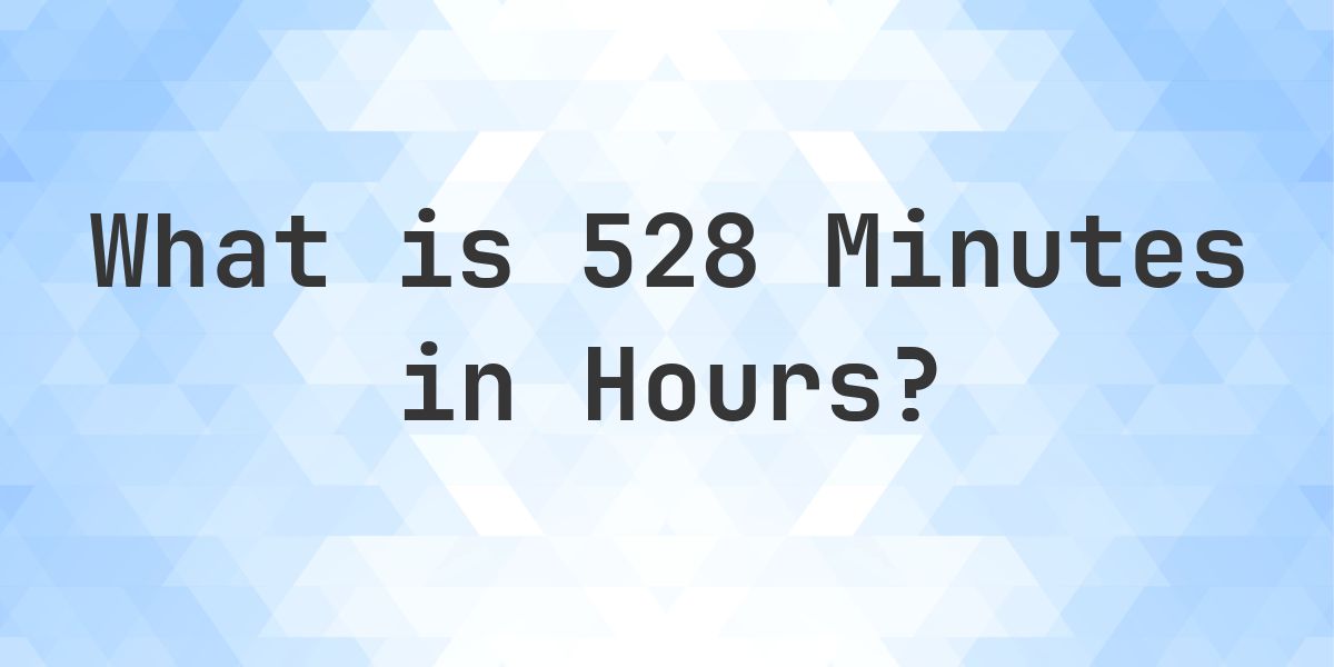 How Many Hours Are In 528 Minutes? - Calculatio