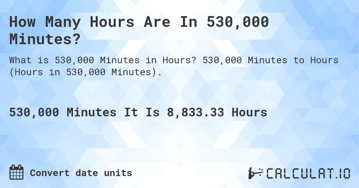 How Many Hours Are In 530,000 Minutes?. 530,000 Minutes to Hours (Hours in 530,000 Minutes).