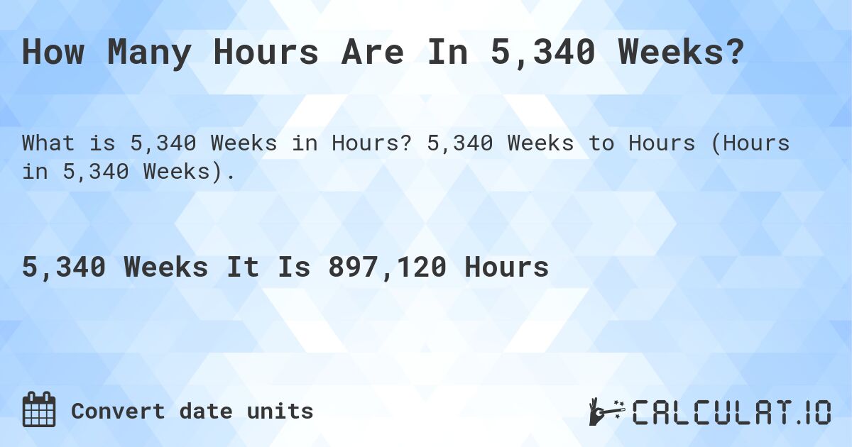 How Many Hours Are In 5,340 Weeks?. 5,340 Weeks to Hours (Hours in 5,340 Weeks).