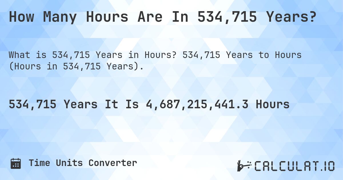 How Many Hours Are In 534,715 Years?. 534,715 Years to Hours (Hours in 534,715 Years).