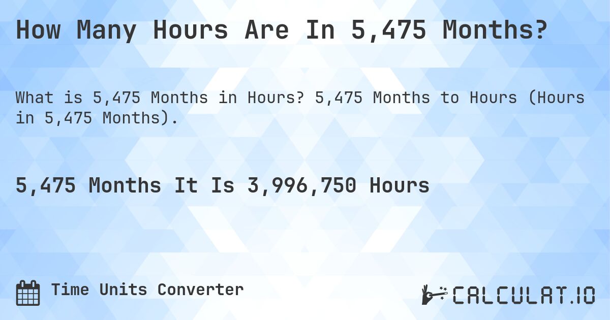 How Many Hours Are In 5,475 Months?. 5,475 Months to Hours (Hours in 5,475 Months).